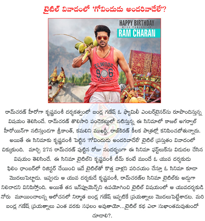 ram charan,krishnavamsi,ram charan movie title in controversy,govindudu andari vaadele title controversy,govindudu andari vaadele movie title controversy,ram charan govindudu andarivadele title controversy,  ram charan, krishnavamsi, ram charan movie title in controversy, govindudu andari vaadele title controversy, govindudu andari vaadele movie title controversy, ram charan govindudu andarivadele title controversy, 